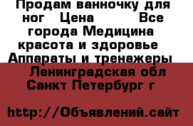 Продам ванночку для ног › Цена ­ 500 - Все города Медицина, красота и здоровье » Аппараты и тренажеры   . Ленинградская обл.,Санкт-Петербург г.